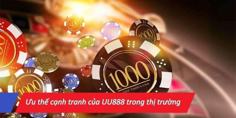 Ưu thế cạnh tranh của UU888 trong thị trường